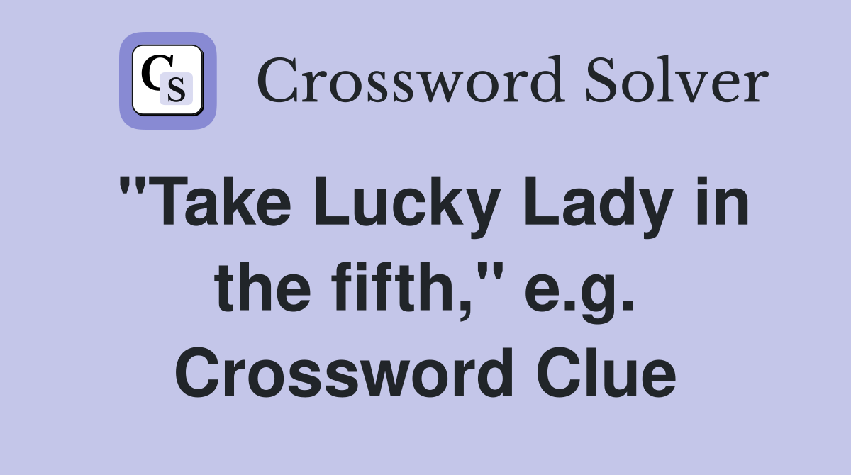 "Take Lucky Lady in the fifth," e.g. Crossword Clue