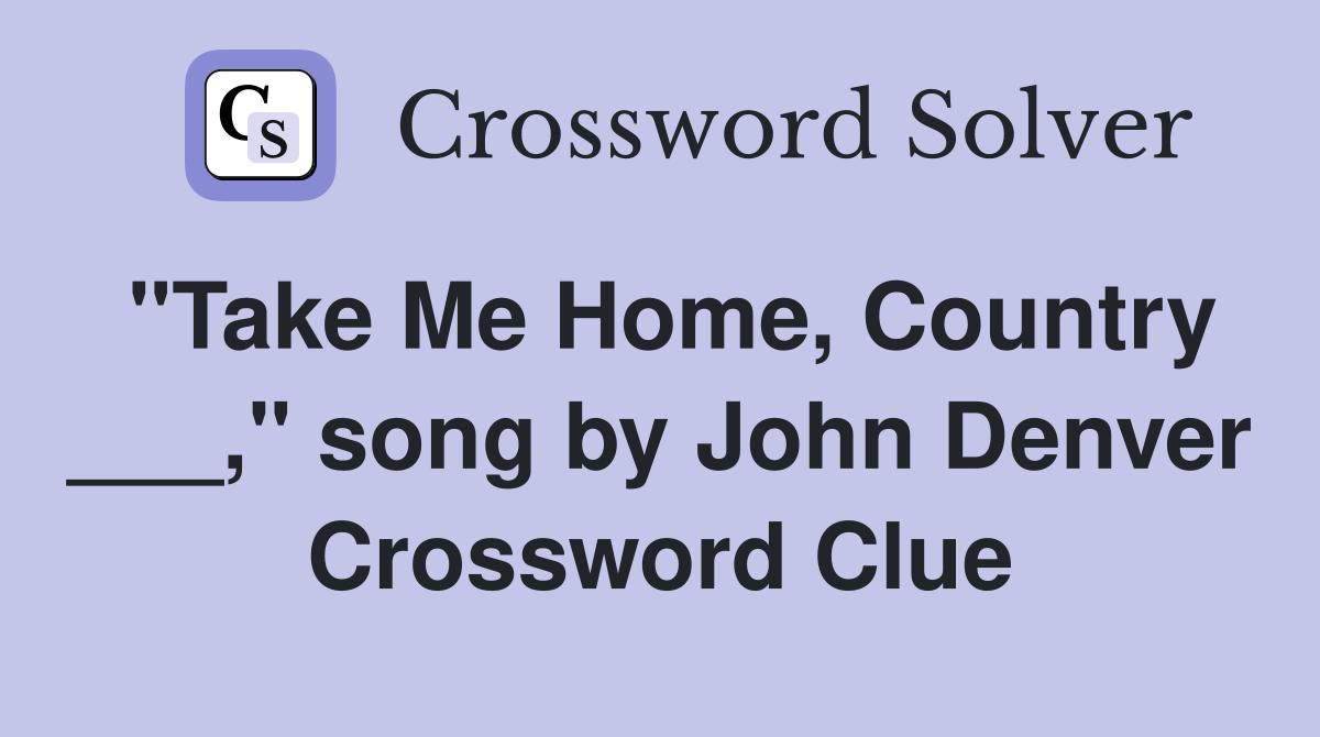 "Take Me Home, Country ___," song by John Denver Crossword Clue