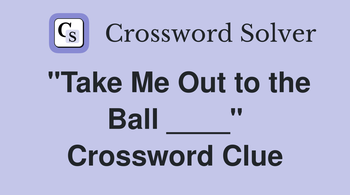 "Take Me Out to the Ball ____" Crossword Clue