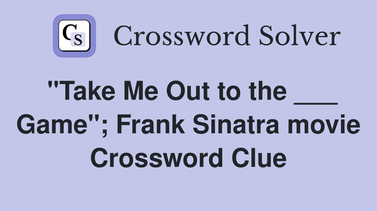 "Take Me Out to the ___ Game"; Frank Sinatra movie Crossword Clue