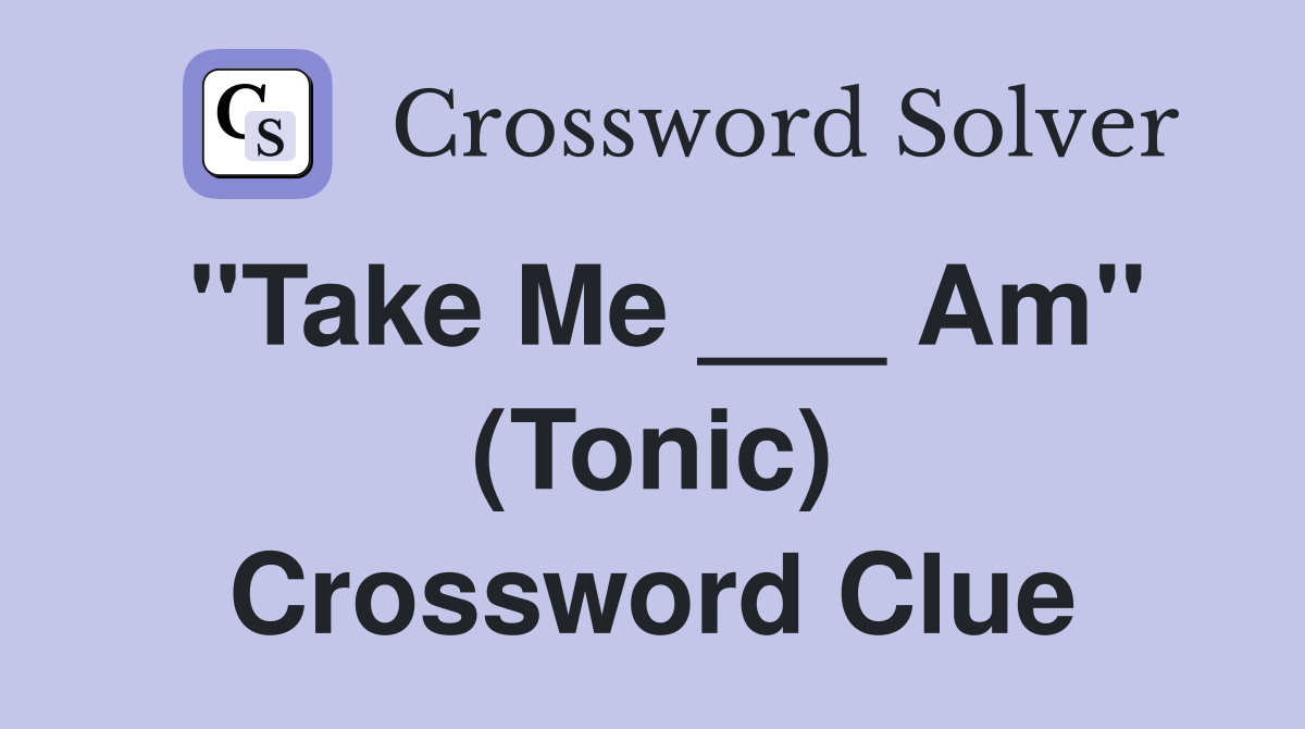"Take Me ___ Am" (Tonic) Crossword Clue