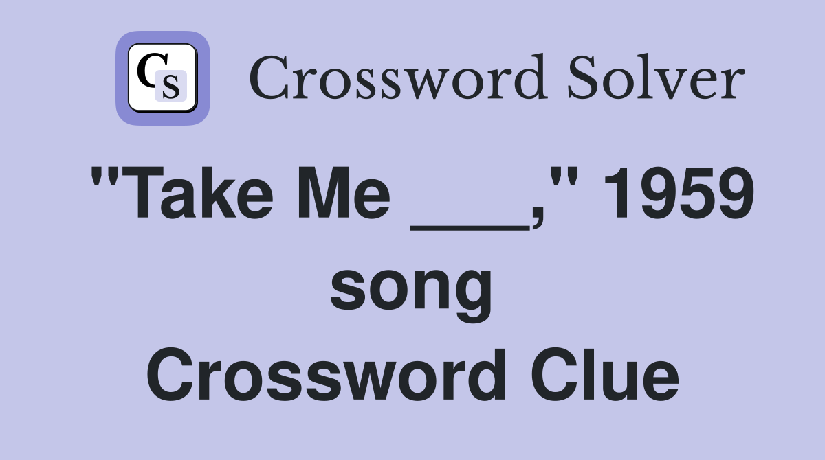 "Take Me ___," 1959 song Crossword Clue