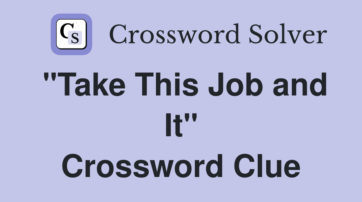 "Take This Job and It" Crossword Clue