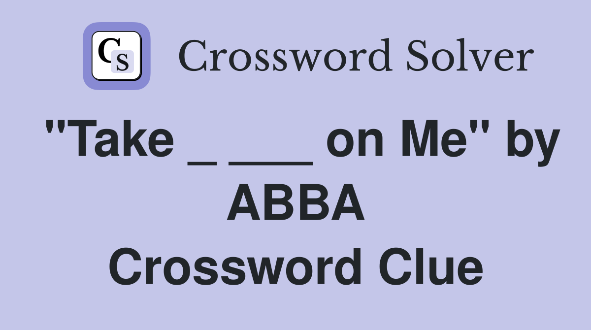 "Take _ ___ on Me" by ABBA Crossword Clue