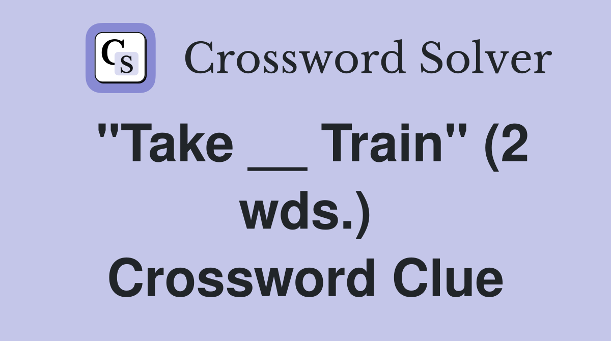 "Take __ Train" (2 wds.) Crossword Clue