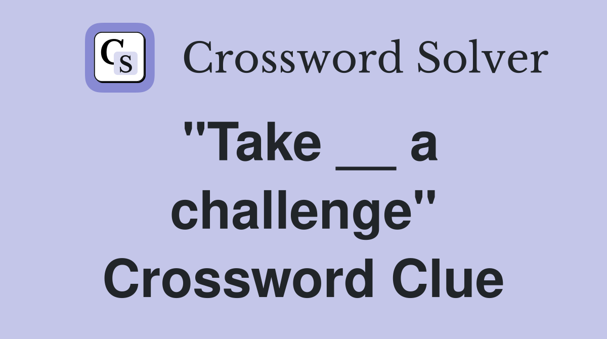 "Take __ a challenge" Crossword Clue