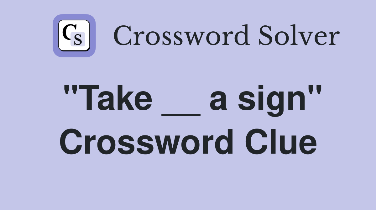 "Take __ a sign" Crossword Clue