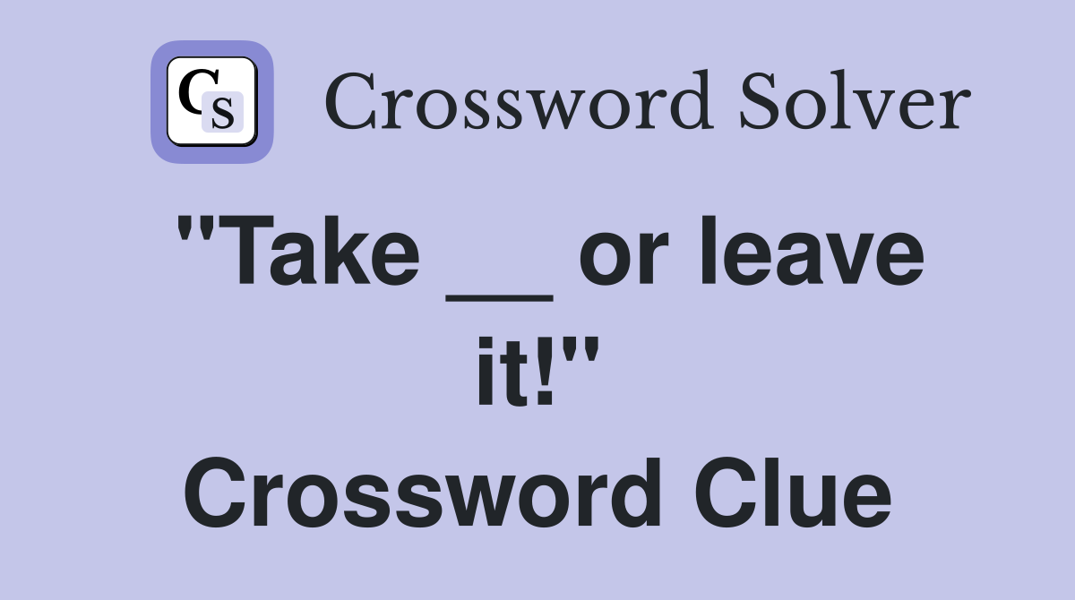 "Take __ or leave it!" Crossword Clue