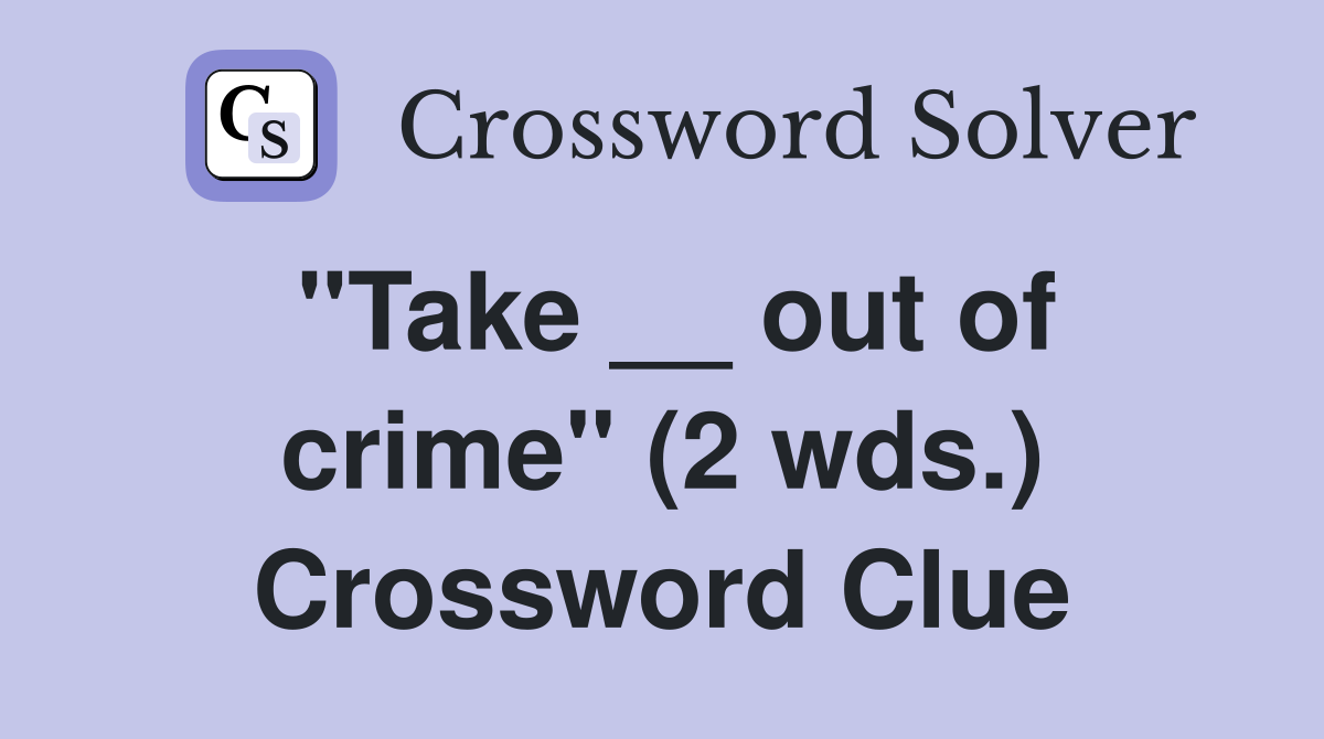 "Take __ out of crime" (2 wds.) Crossword Clue