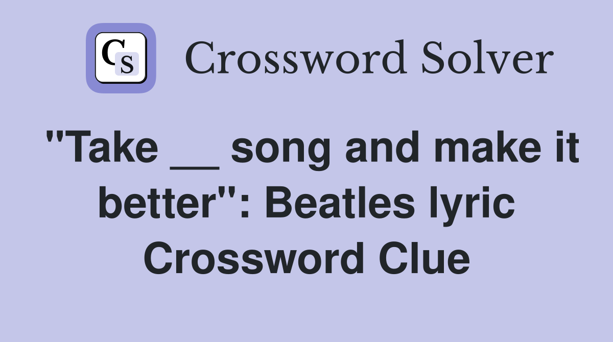 "Take __ song and make it better": Beatles lyric Crossword Clue