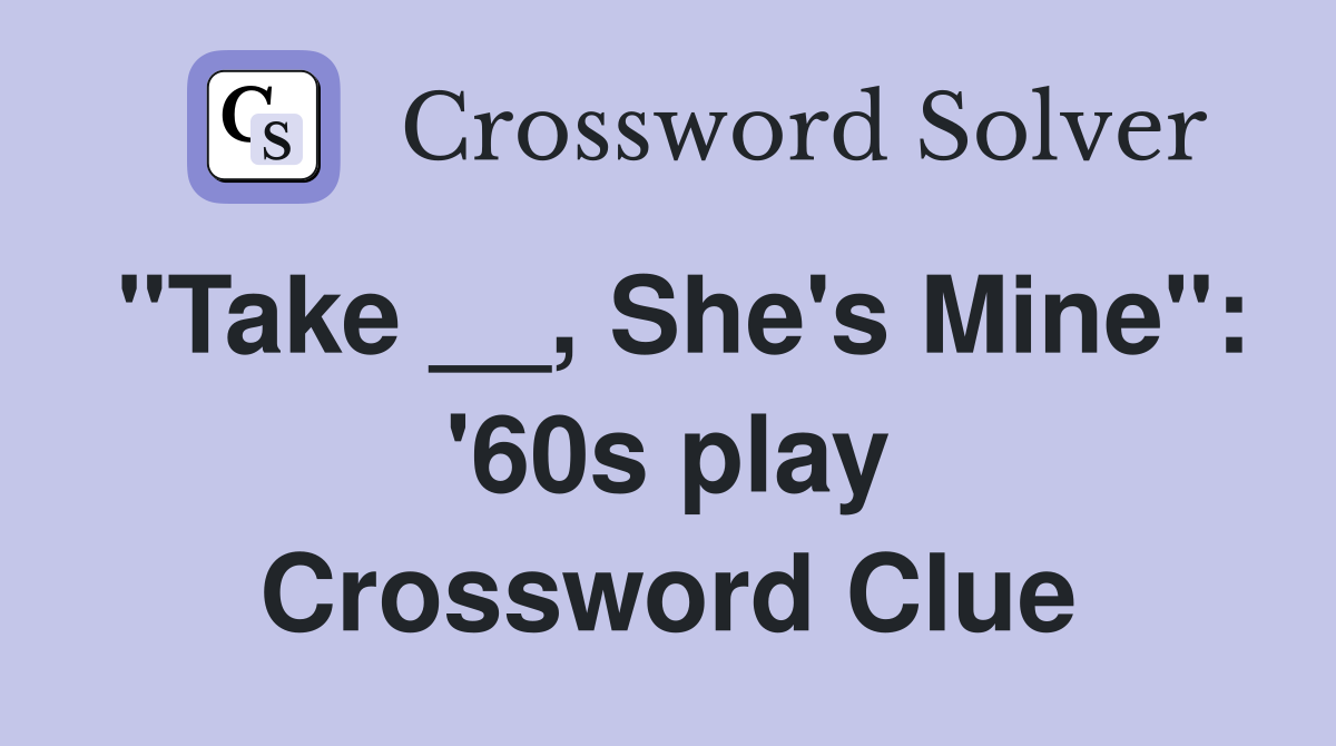 "Take __, She's Mine": '60s play Crossword Clue