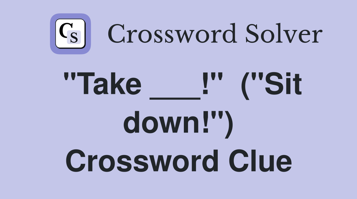"Take ___!"  ("Sit down!") Crossword Clue