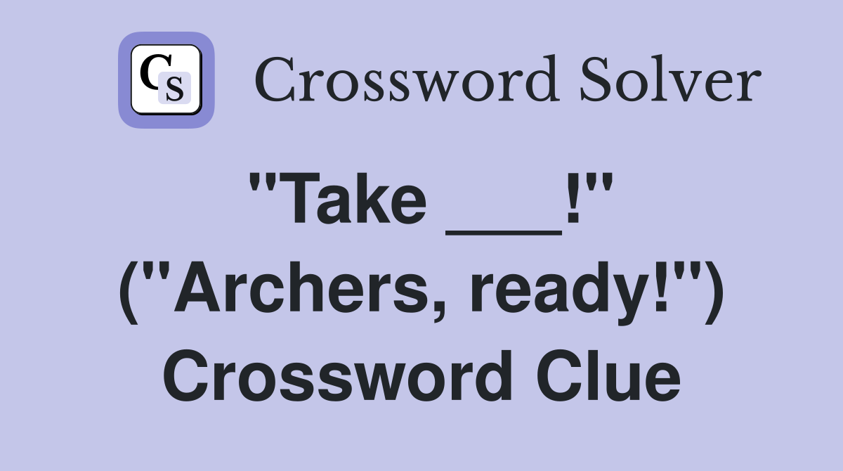 "Take ___!" ("Archers, ready!") Crossword Clue