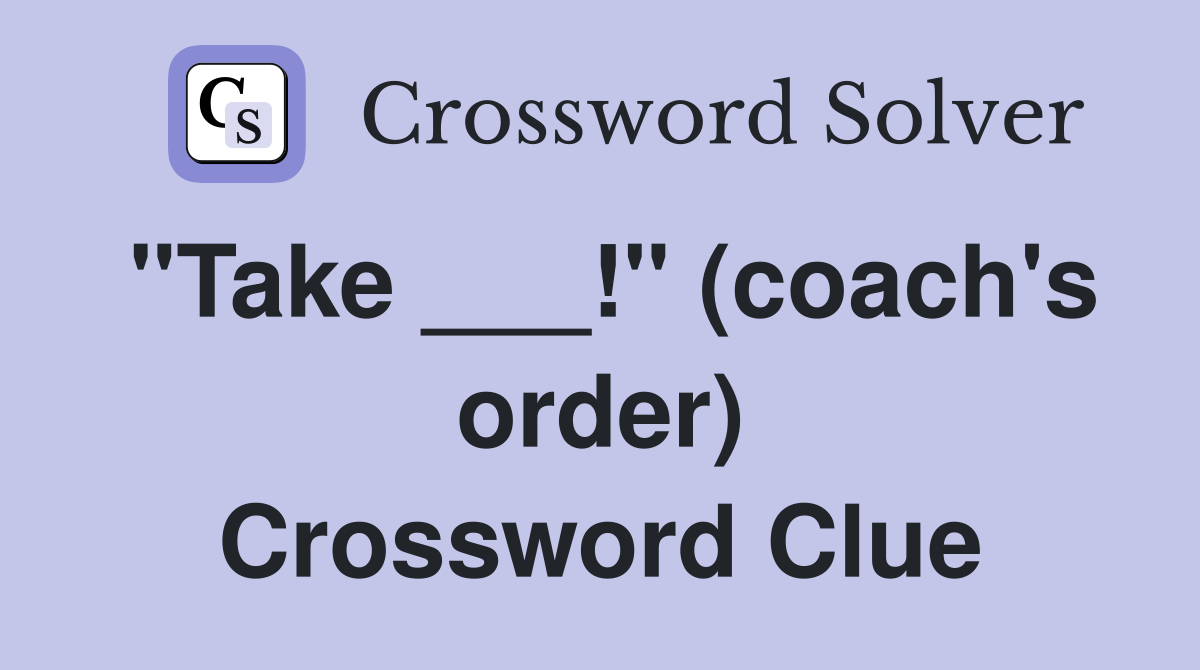 "Take ___!" (coach's order) Crossword Clue