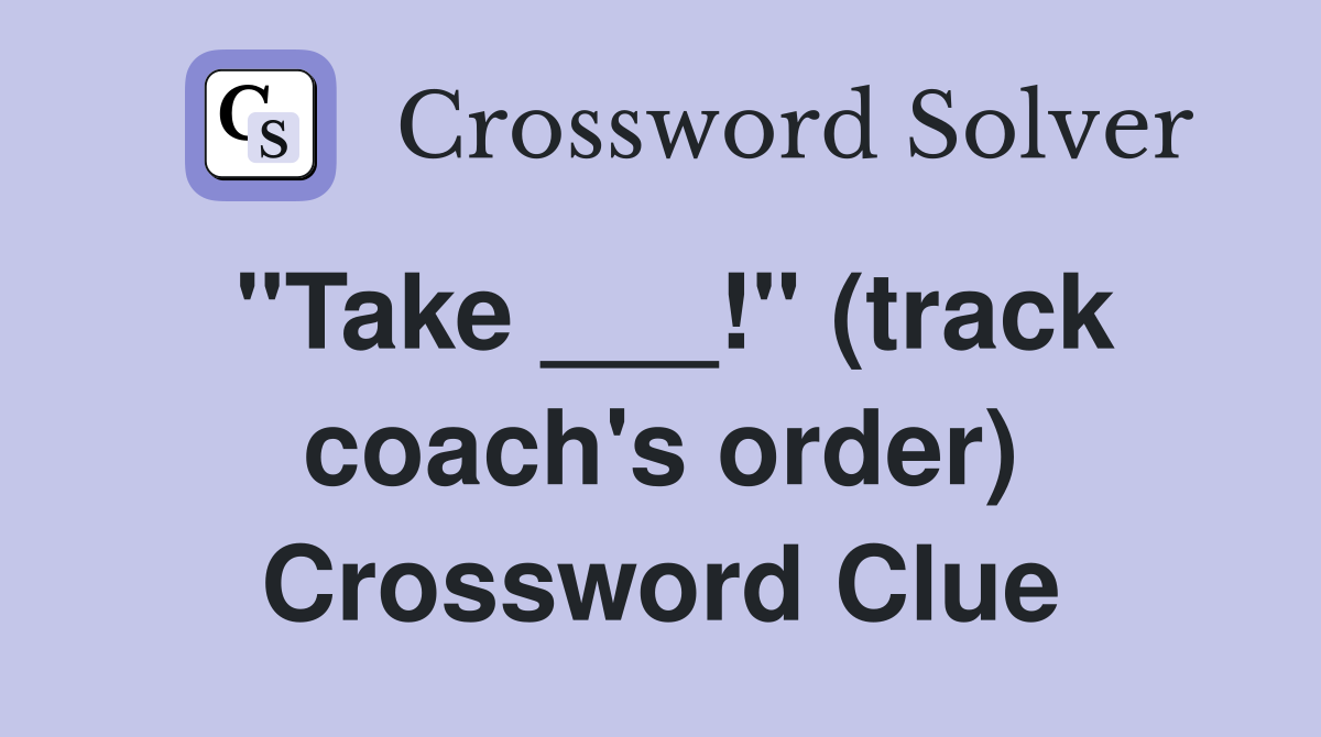 "Take ___!" (track coach's order) Crossword Clue