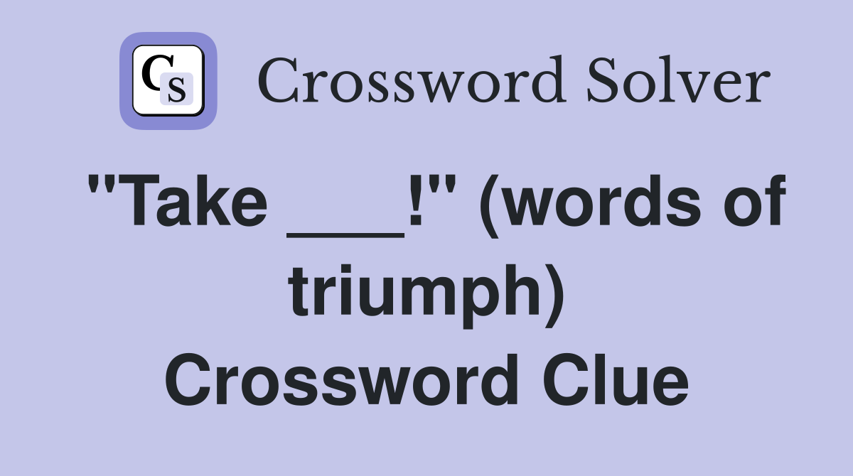 "Take ___!" (words of triumph) Crossword Clue