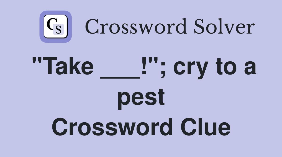 "Take ___!"; cry to a pest Crossword Clue