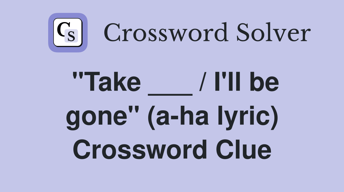 "Take ___ / I'll be gone" (a-ha lyric) Crossword Clue