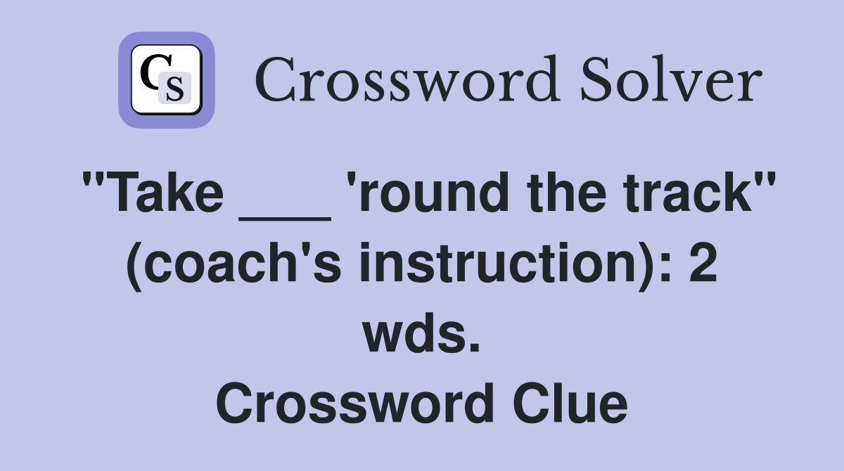 "Take ___ 'round the track" (coach's instruction): 2 wds. Crossword Clue