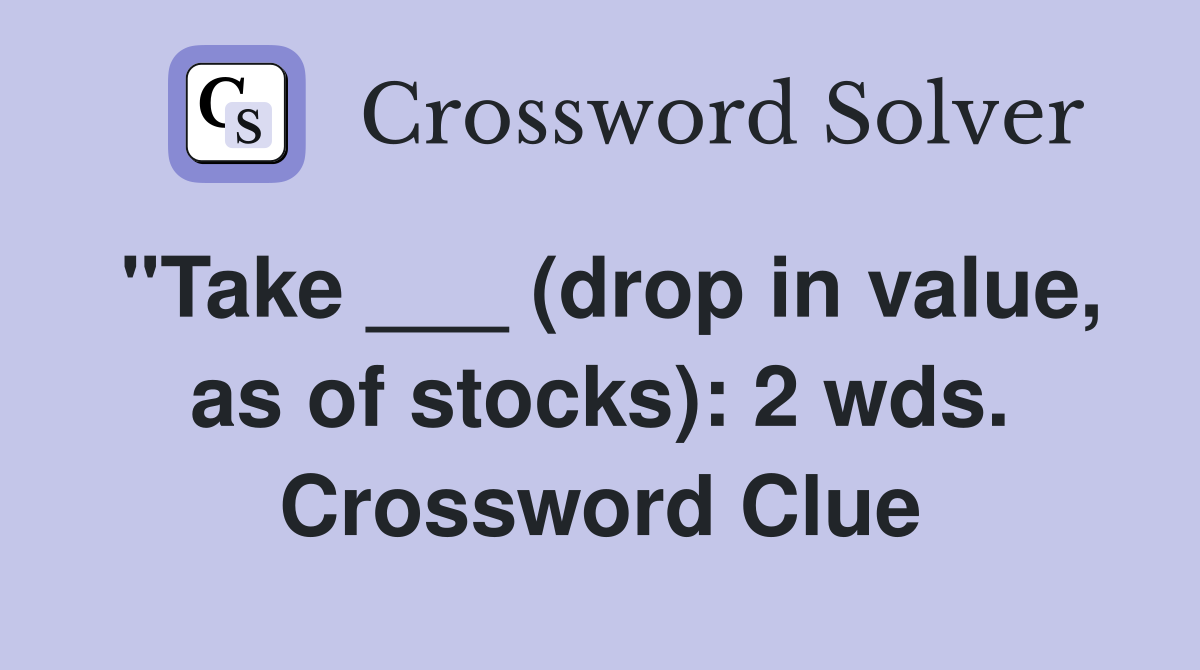 "Take ___ (drop in value, as of stocks): 2 wds. Crossword Clue