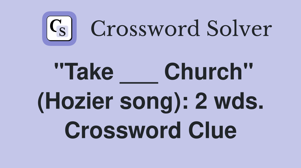 "Take ___ Church" (Hozier song): 2 wds. Crossword Clue