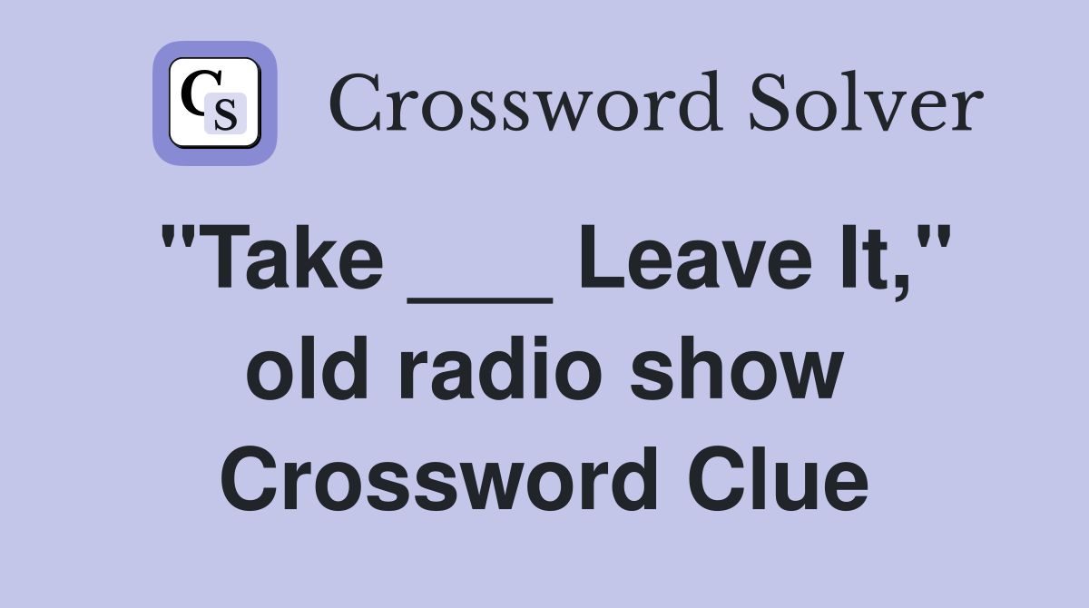 "Take ___ Leave It," old radio show Crossword Clue