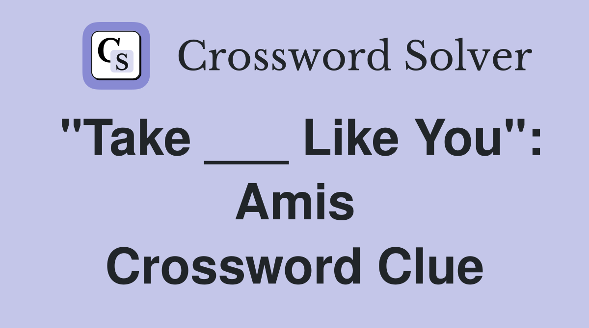 "Take ___ Like You": Amis Crossword Clue