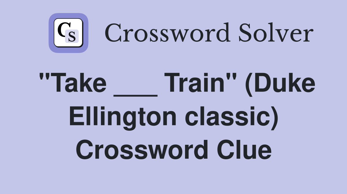 "Take ___ Train" (Duke Ellington classic) Crossword Clue
