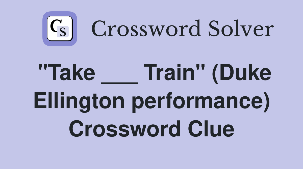 "Take ___ Train" (Duke Ellington performance) Crossword Clue