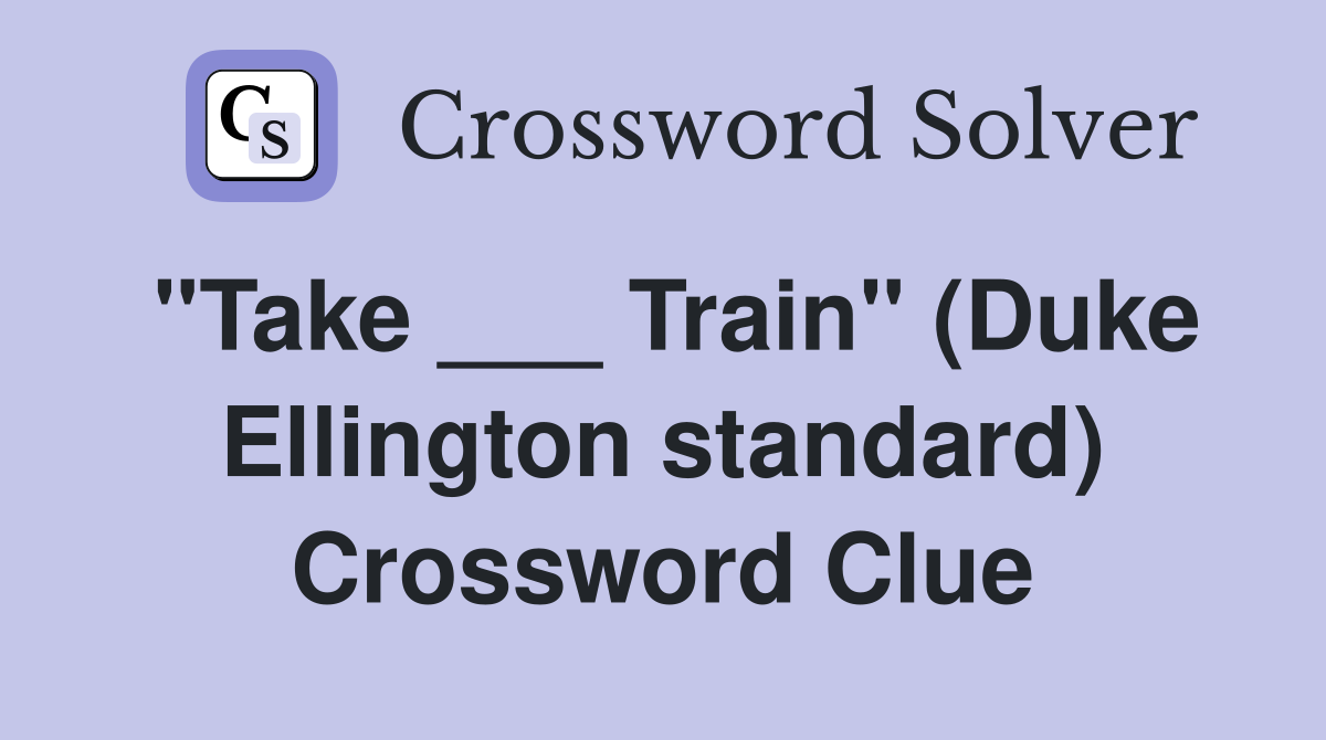 "Take ___ Train" (Duke Ellington standard) Crossword Clue