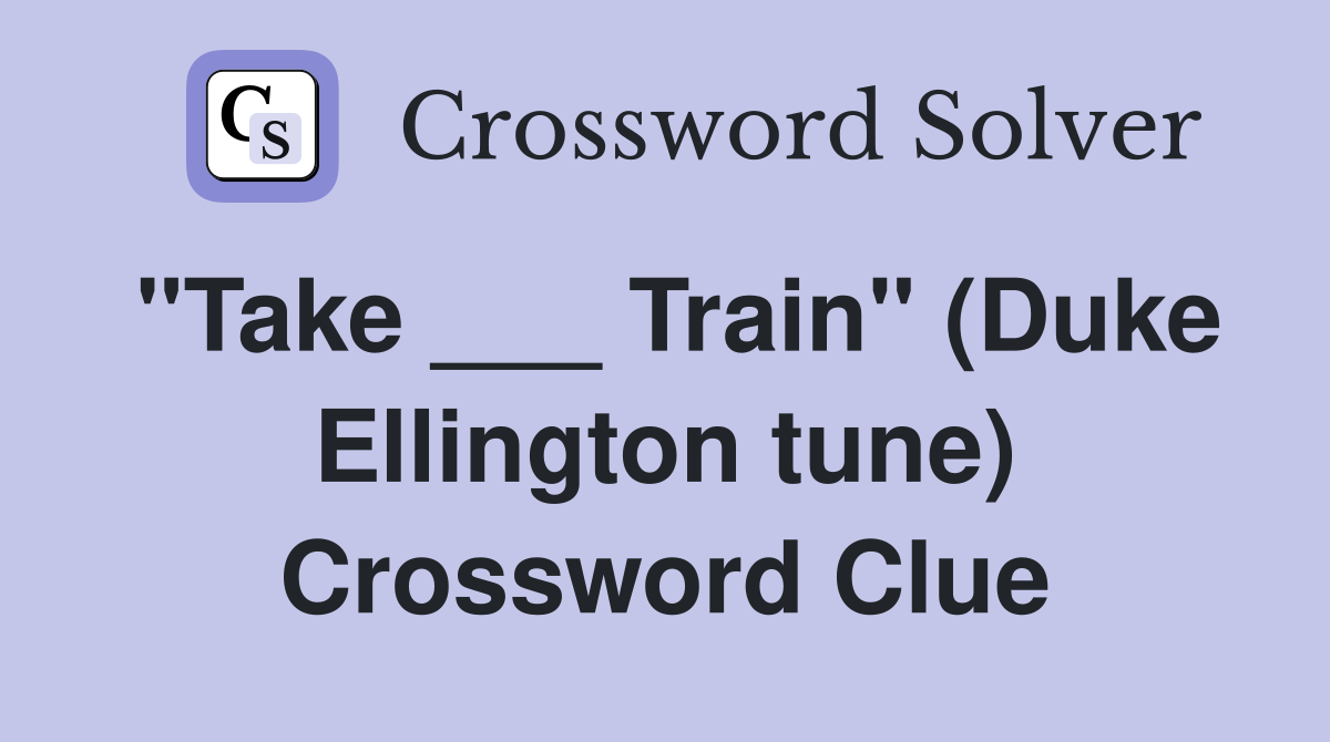 "Take ___ Train" (Duke Ellington tune) Crossword Clue