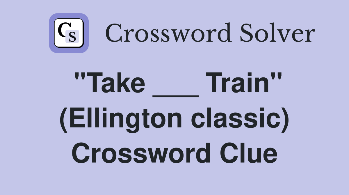 "Take ___ Train" (Ellington classic) Crossword Clue