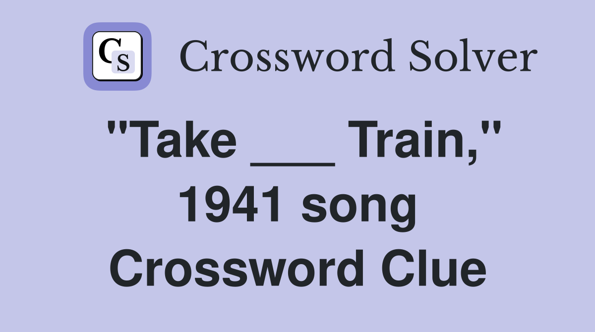 "Take ___ Train," 1941 song Crossword Clue