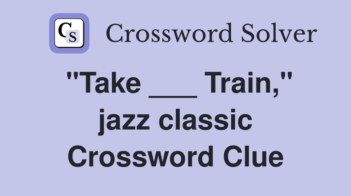 "Take ___ Train," jazz classic Crossword Clue