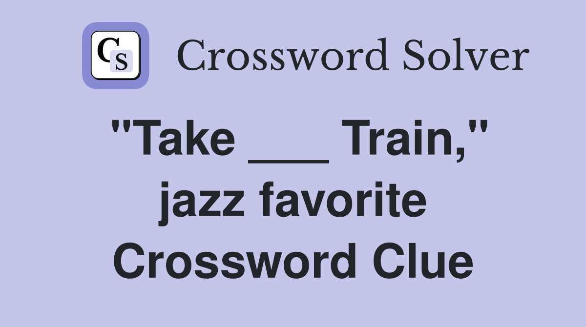 "Take ___ Train," jazz favorite Crossword Clue