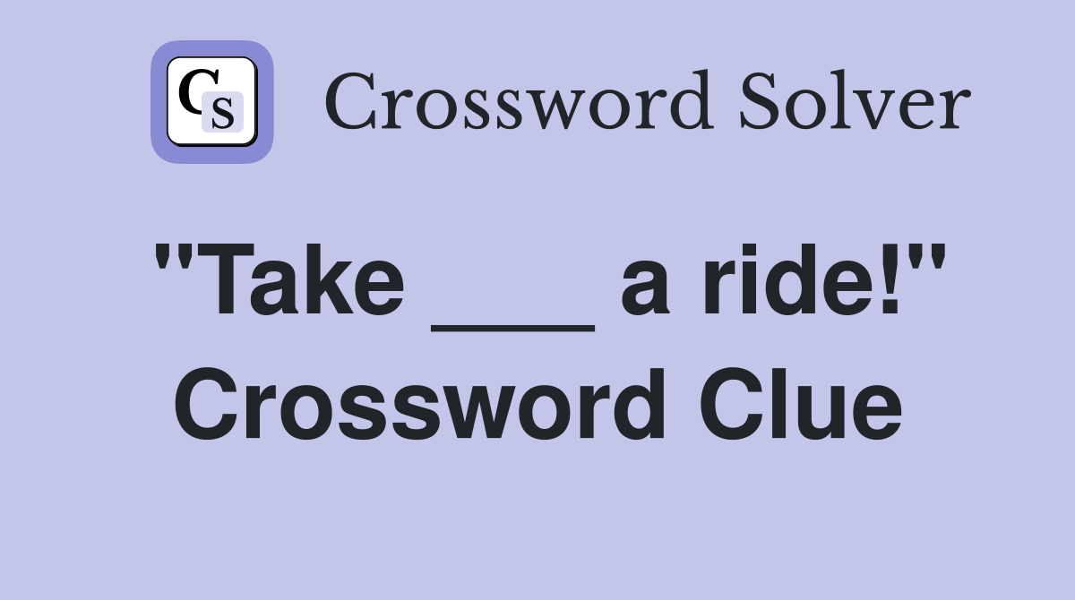 "Take ___ a ride!" Crossword Clue
