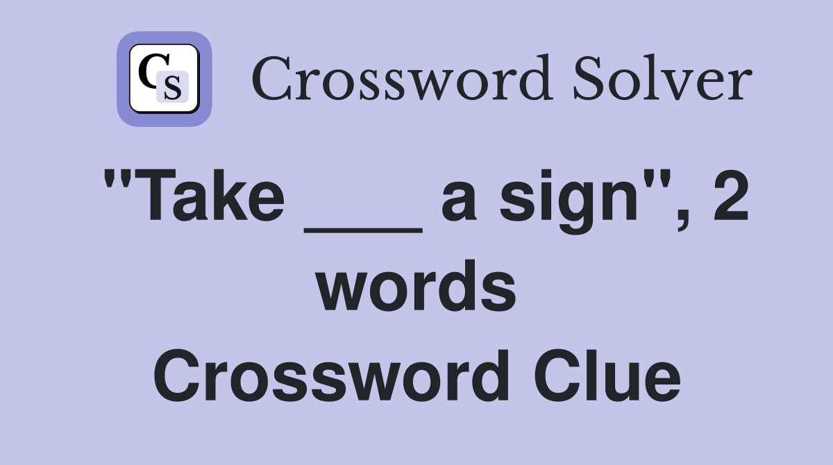"Take ___ a sign", 2 words Crossword Clue
