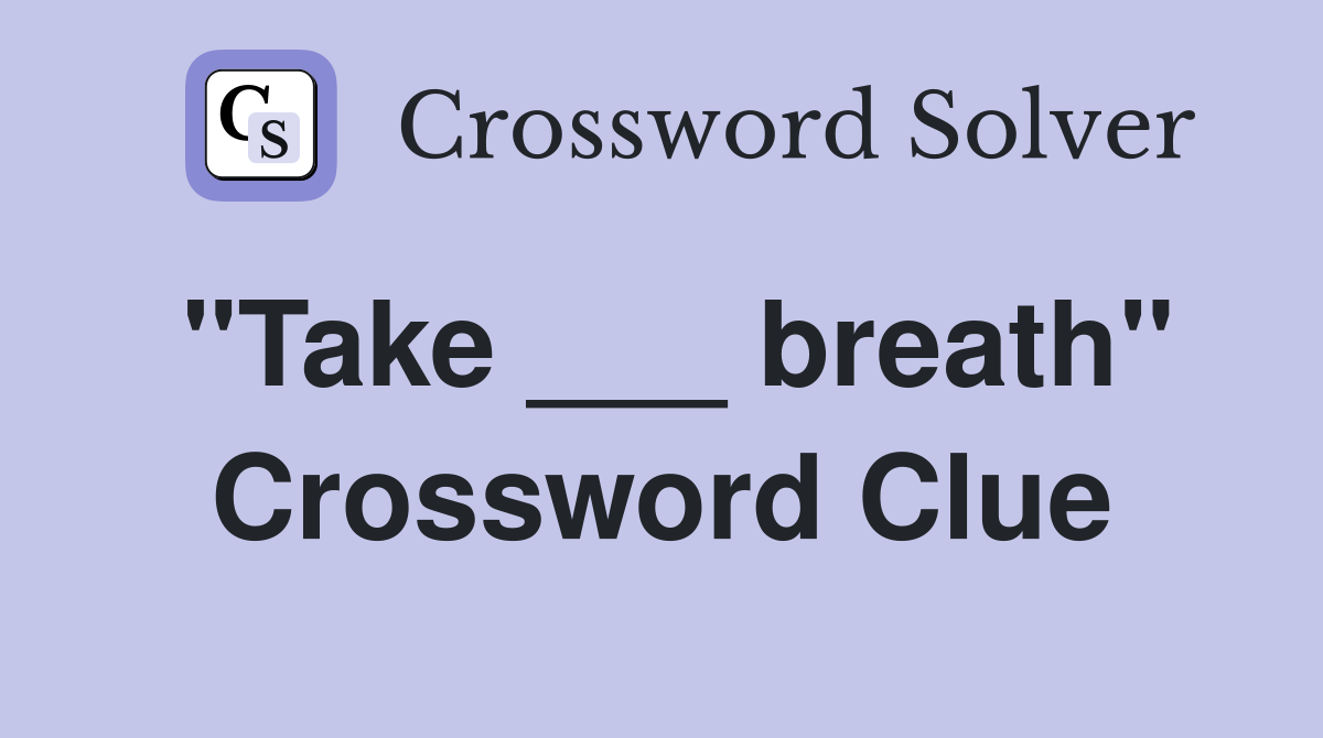 "Take ___ breath" Crossword Clue