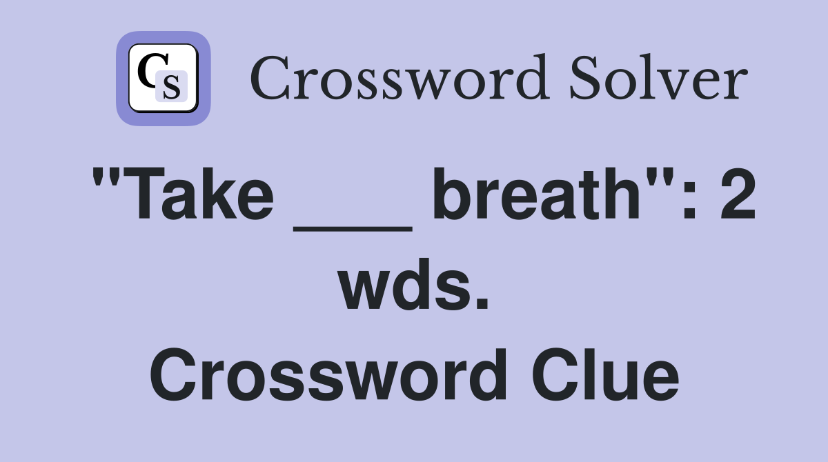 "Take ___ breath": 2 wds. Crossword Clue