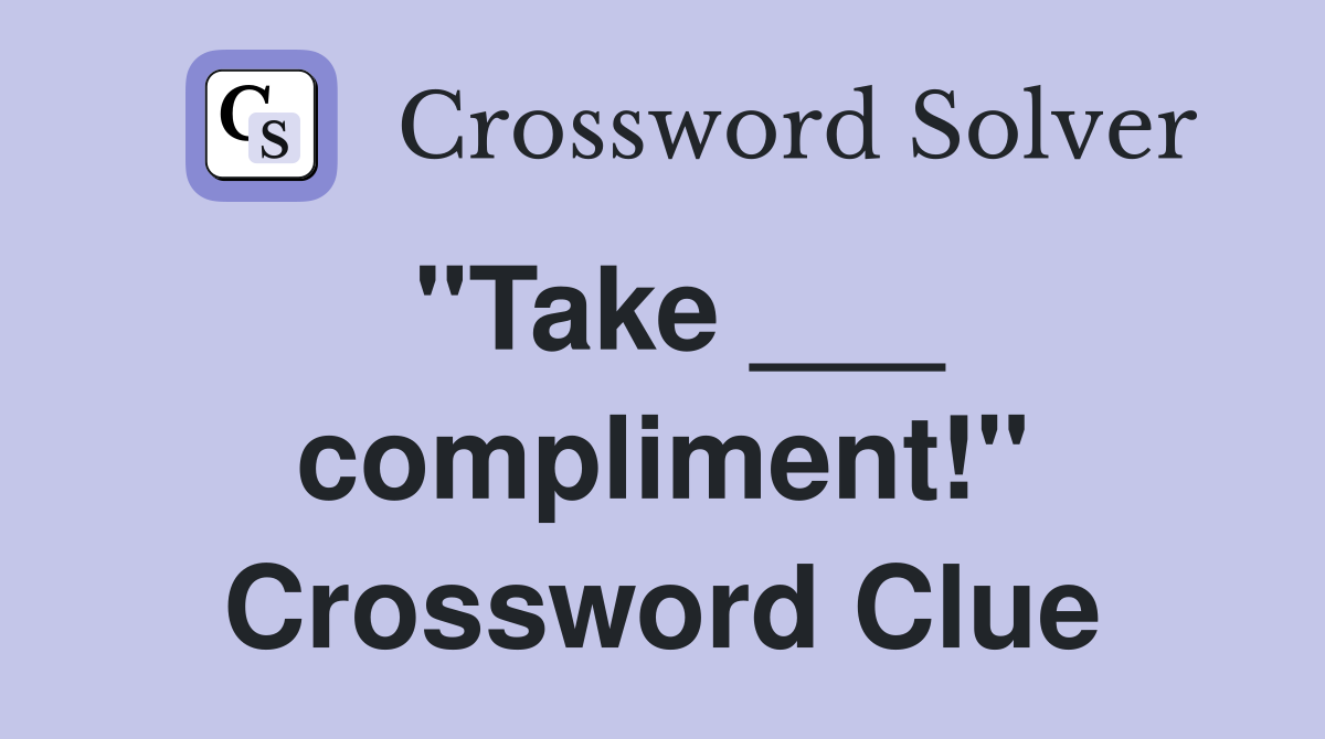 "Take ___ compliment!" Crossword Clue