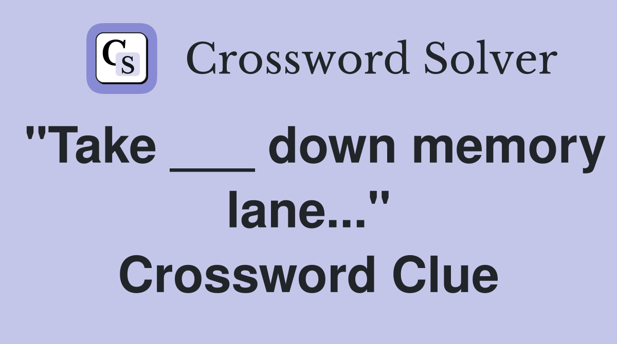 "Take ___ down memory lane..." Crossword Clue