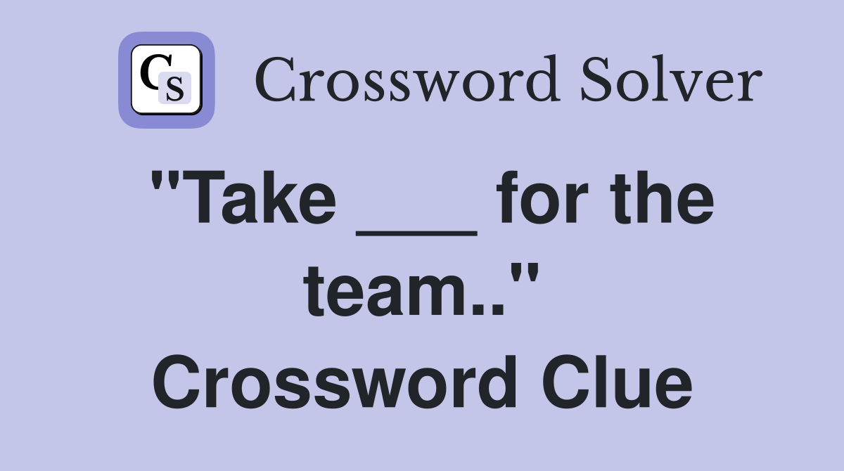"Take ___ for the team.." Crossword Clue