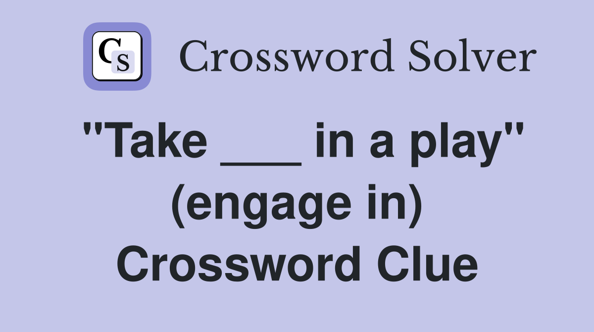 "Take ___ in a play" (engage in) Crossword Clue