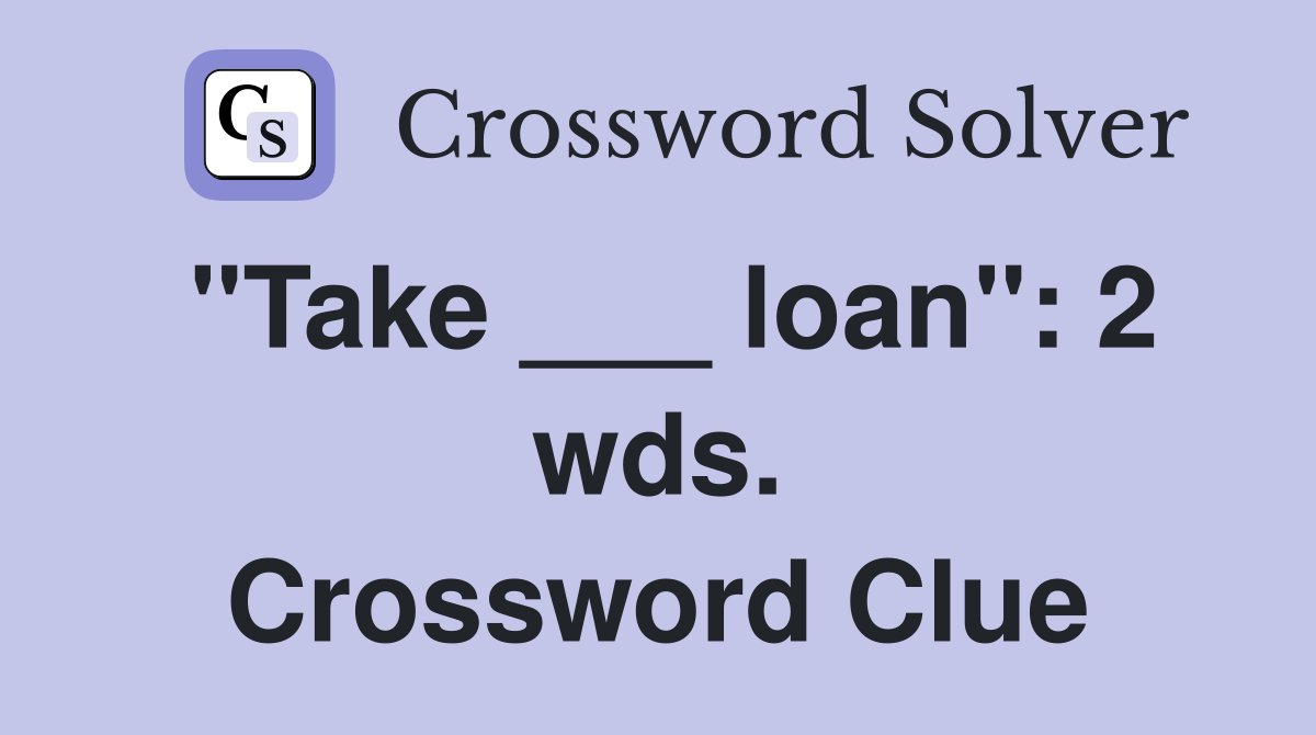 "Take ___ loan": 2 wds. Crossword Clue