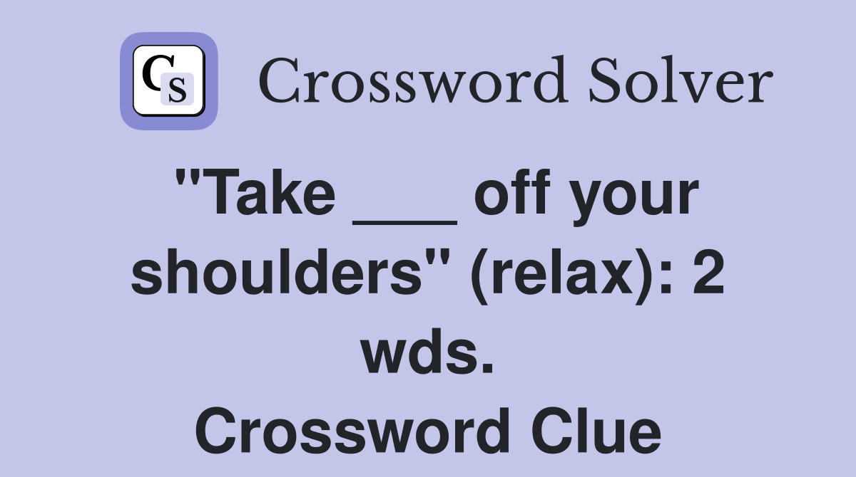 "Take ___ off your shoulders" (relax): 2 wds. Crossword Clue