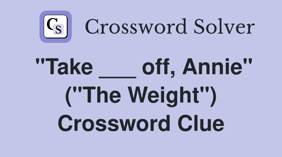 "Take ___ off, Annie" ("The Weight") Crossword Clue