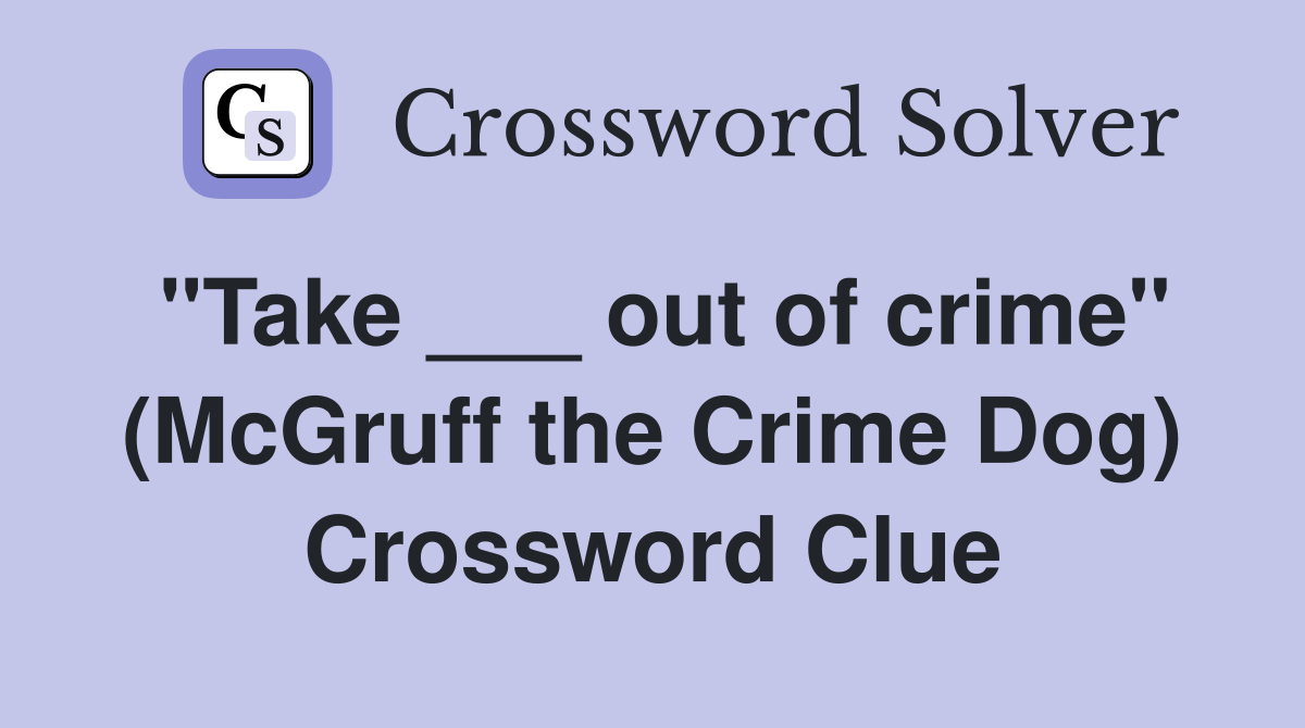 "Take ___ out of crime" (McGruff the Crime Dog) Crossword Clue