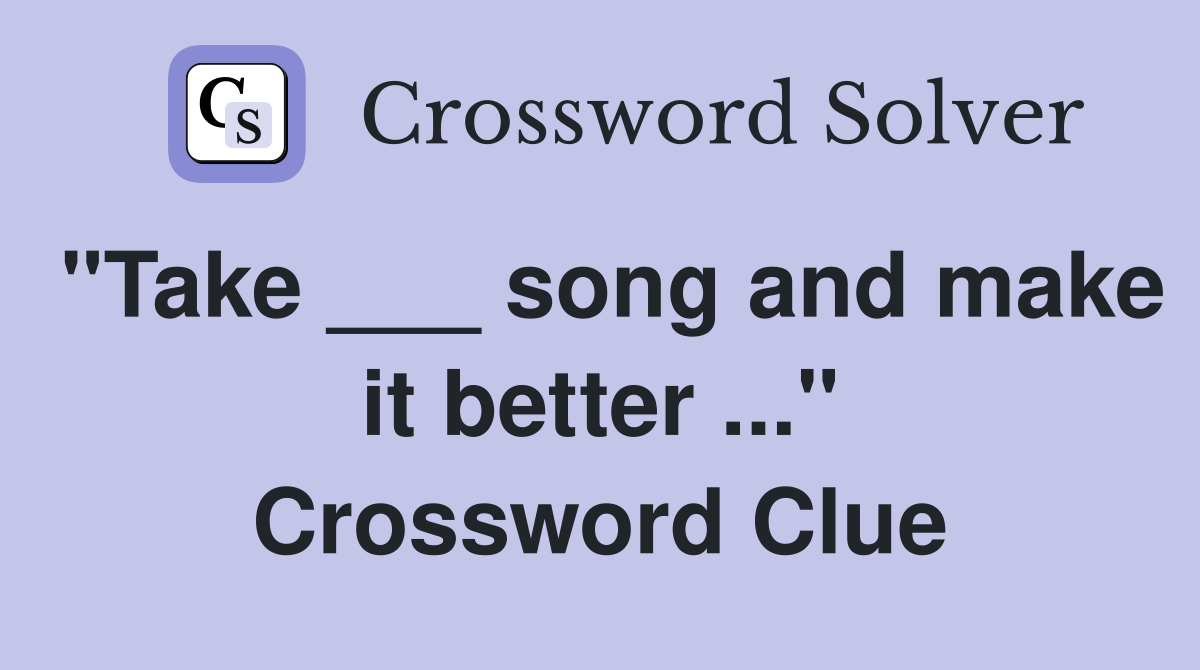 "Take ___ song and make it better ..." Crossword Clue