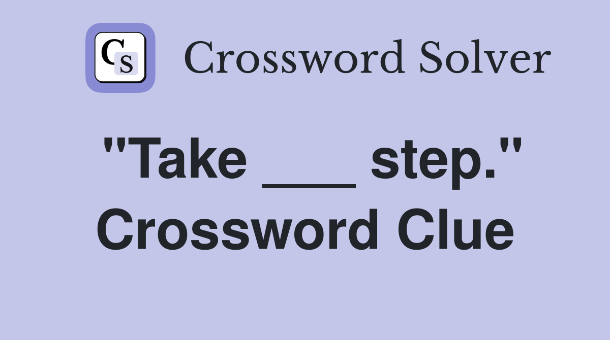 "Take ___ step." Crossword Clue