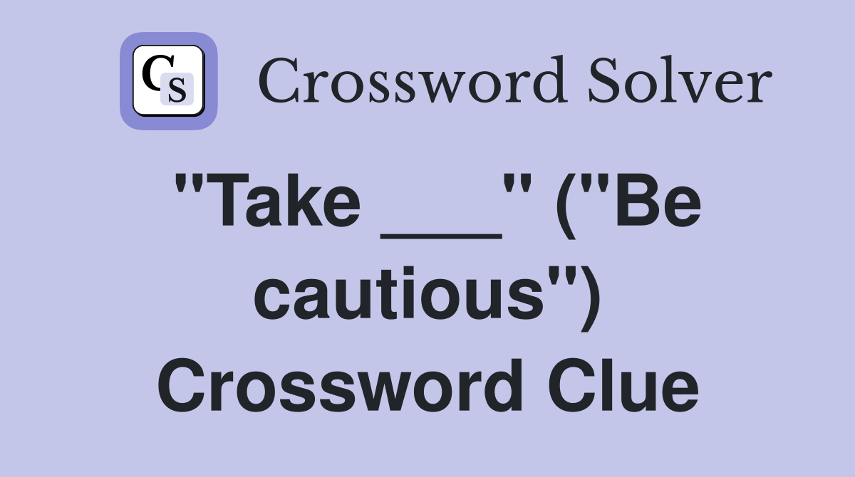 "Take ___" ("Be cautious") Crossword Clue
